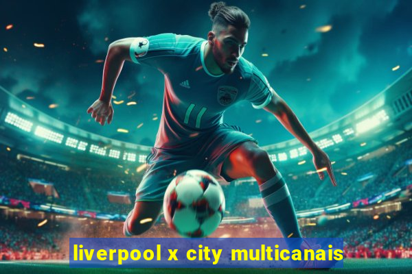 liverpool x city multicanais